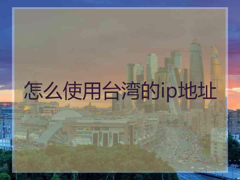 怎么使用台湾的ip地址