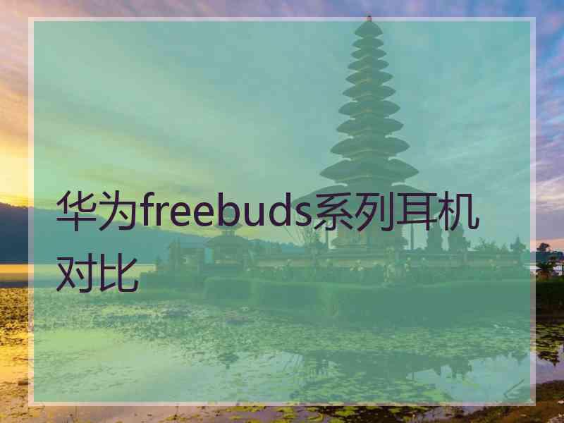 华为freebuds系列耳机对比