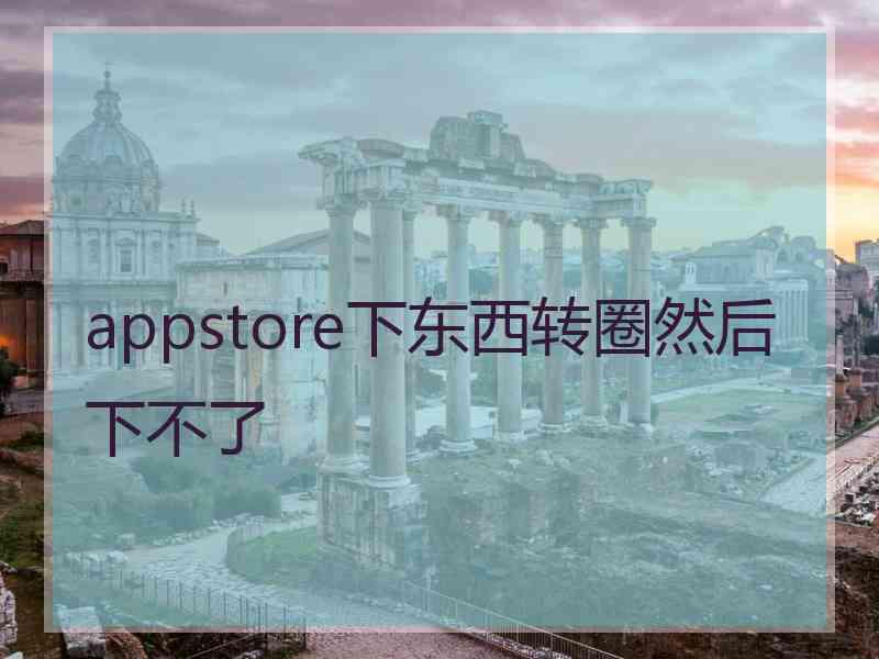 appstore下东西转圈然后下不了