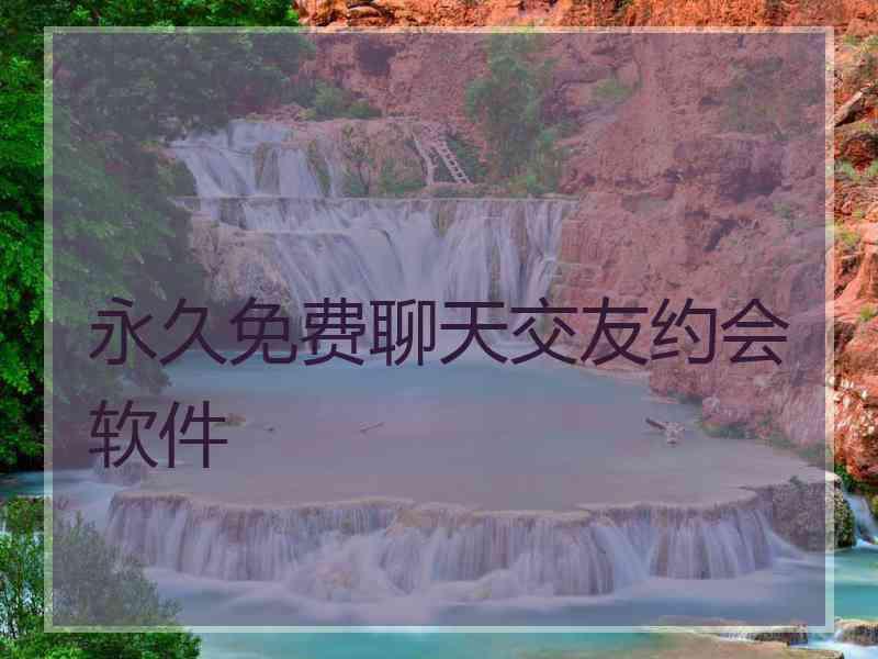 永久免费聊天交友约会软件