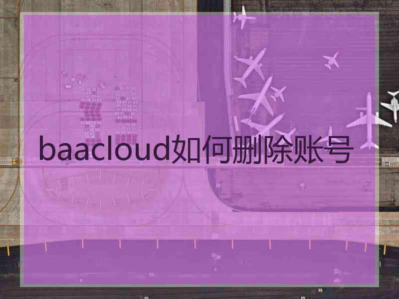 baacloud如何删除账号