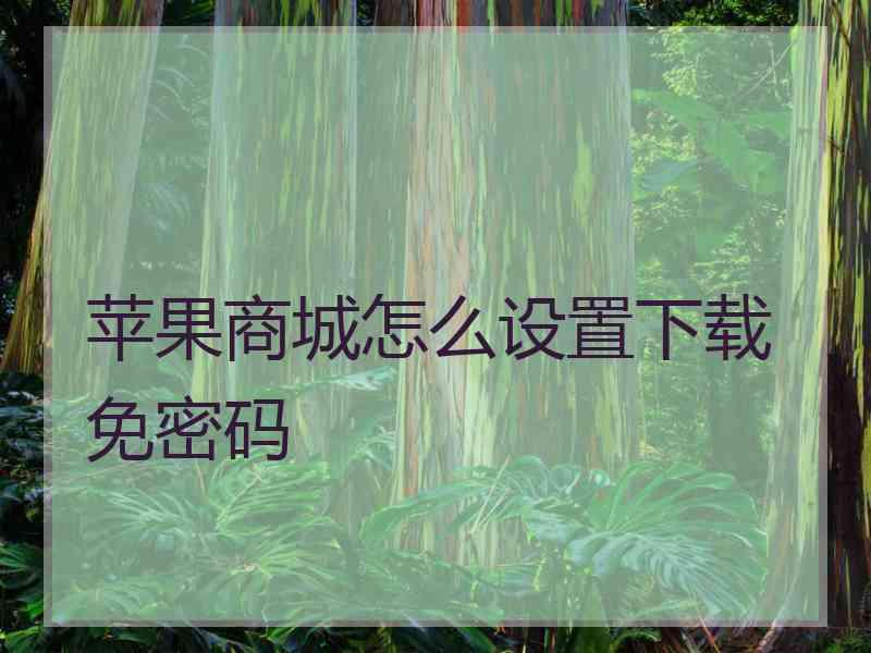 苹果商城怎么设置下载免密码