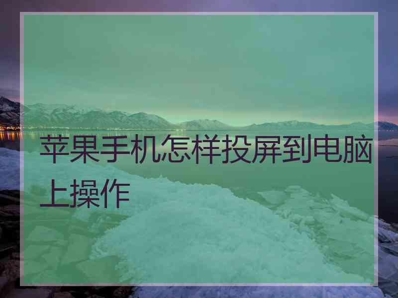 苹果手机怎样投屏到电脑上操作