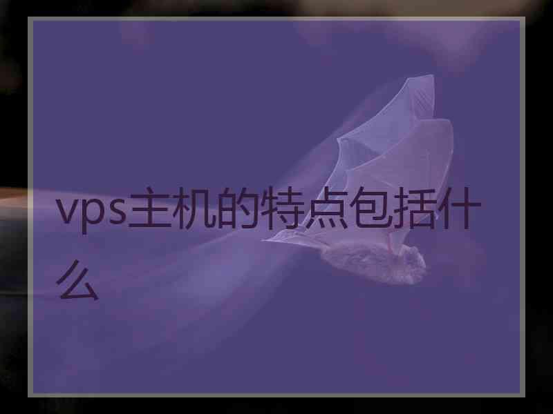 vps主机的特点包括什么